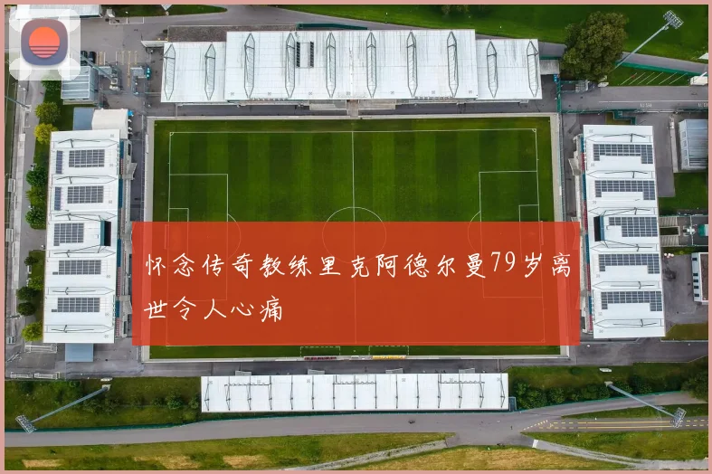 怀念传奇教练里克阿德尔曼79岁离世令人心痛