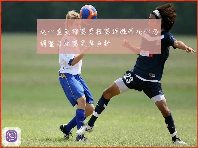 赵心童英锦赛资格赛连胜两轮心态调整与比赛复盘分析