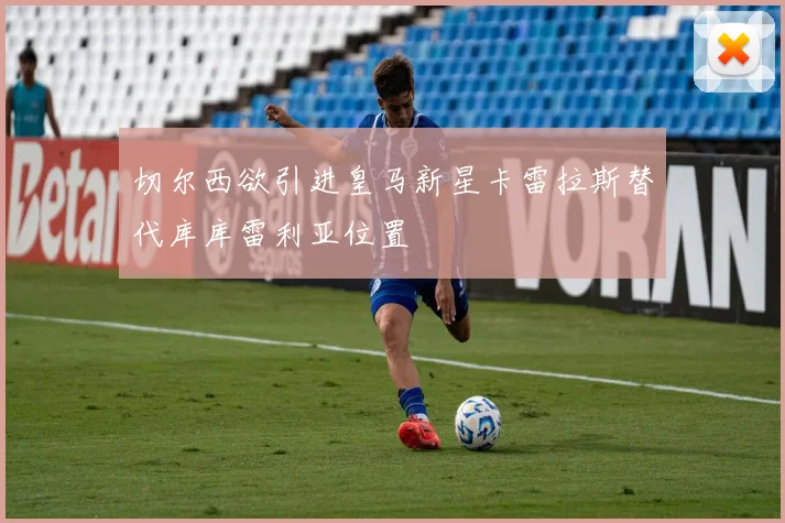 切尔西欲引进皇马新星卡雷拉斯替代库库雷利亚位置