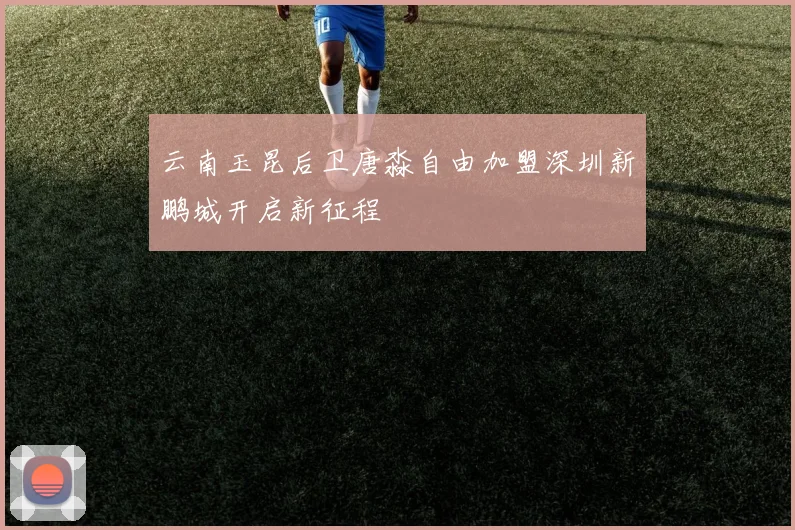 云南玉昆后卫唐淼自由加盟深圳新鹏城开启新征程