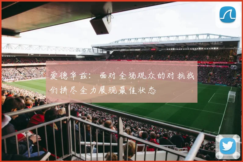 爱德华兹：面对全场观众的对抗我们拼尽全力展现最佳状态