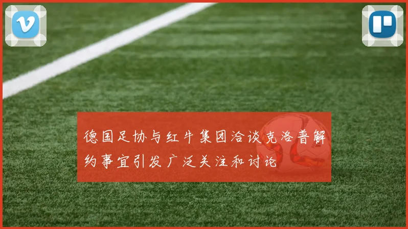 德国足协与红牛集团洽谈克洛普解约事宜引发广泛关注和讨论