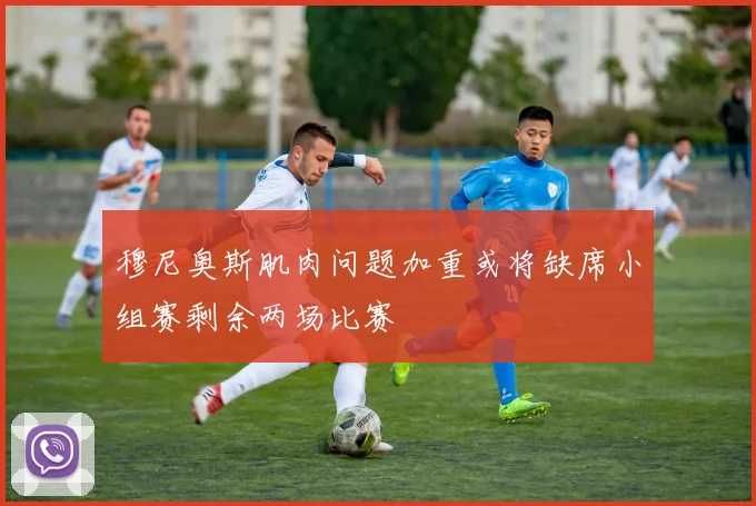 穆尼奥斯肌肉问题加重或将缺席小组赛剩余两场比赛