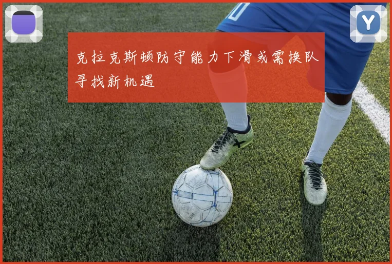 克拉克斯顿防守能力下滑或需换队寻找新机遇