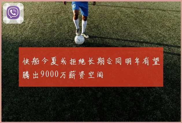快船今夏或拒绝长期合同明年有望腾出9000万薪资空间