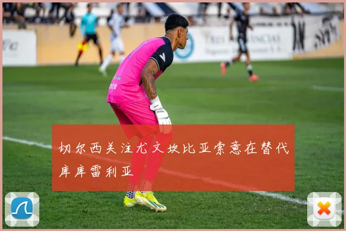 切尔西关注尤文坎比亚索意在替代库库雷利亚