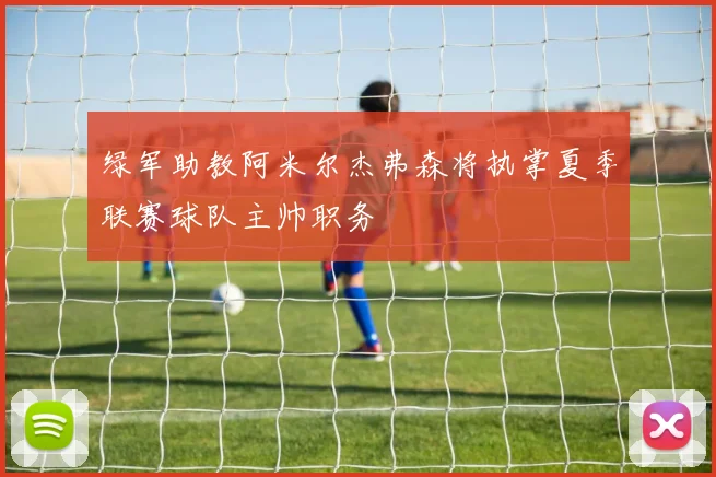 绿军助教阿米尔杰弗森将执掌夏季联赛球队主帅职务